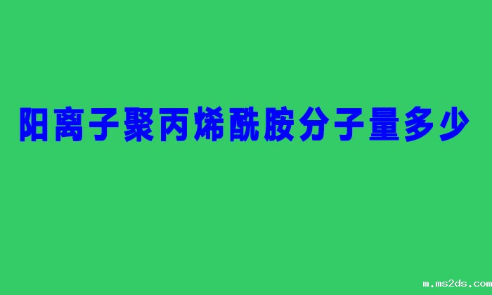 阳离子聚丙烯酰胺分子量多少(聚丙烯酰胺分子量的分类)