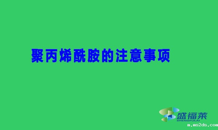 聚丙烯酰胺的注意事项(聚丙烯酰胺避坑用法)