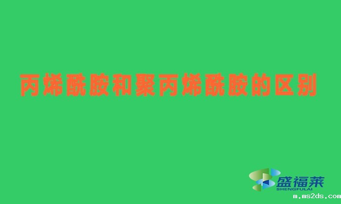 丙烯酰胺和聚丙烯酰胺有什么区别(丙烯酰胺与聚丙烯酰胺有哪些不同)
