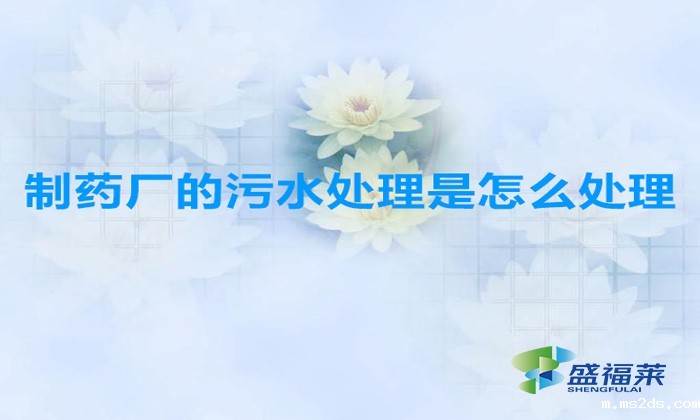 制药厂的污水处理是怎么处理(制药污水处理)