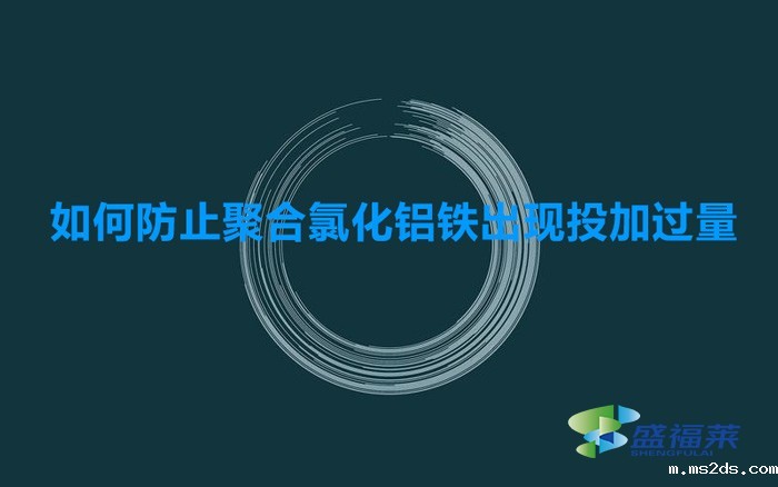 如何防止聚合氯化铝铁出现投加过量的(预防聚合氯化铝铁添加过量的方法)
