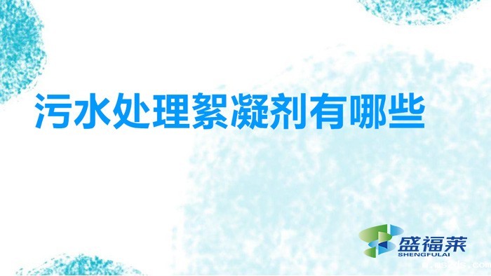 污水处理絮凝剂有哪些(常用絮凝剂有哪些)