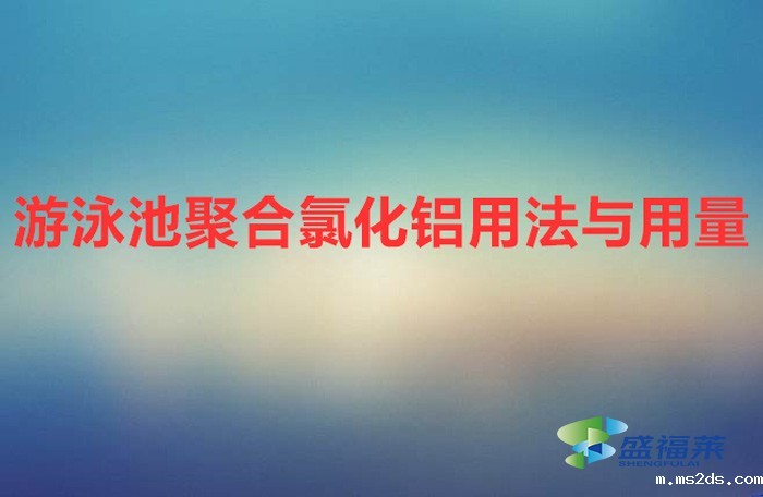 游泳池聚合氯化铝用法与用量(游泳池聚合氯化铝的使用方法)