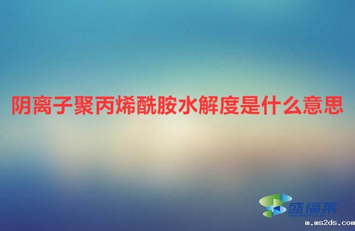 阴离子聚丙烯酰胺水解度是什么意思