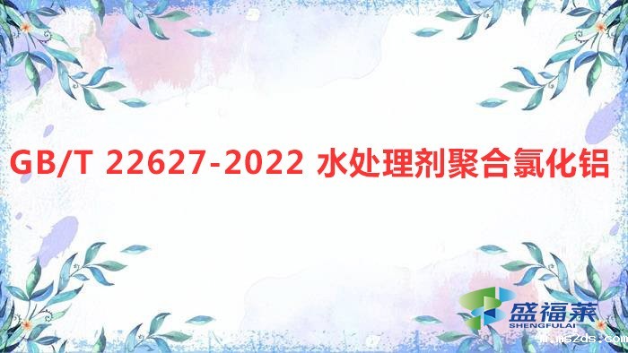 解读:GB/T 22627-2022 水处理剂聚合氯化铝