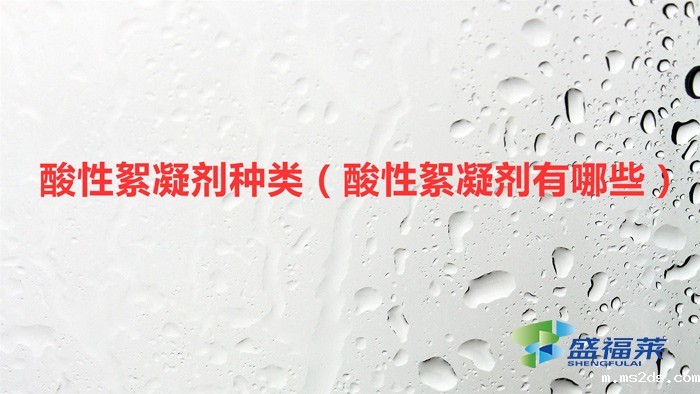 酸性絮凝剂种类(酸性絮凝剂有哪些)
