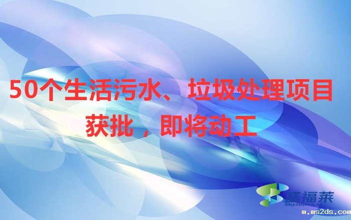 50个生活污水、垃圾处理项目获批，即将动工