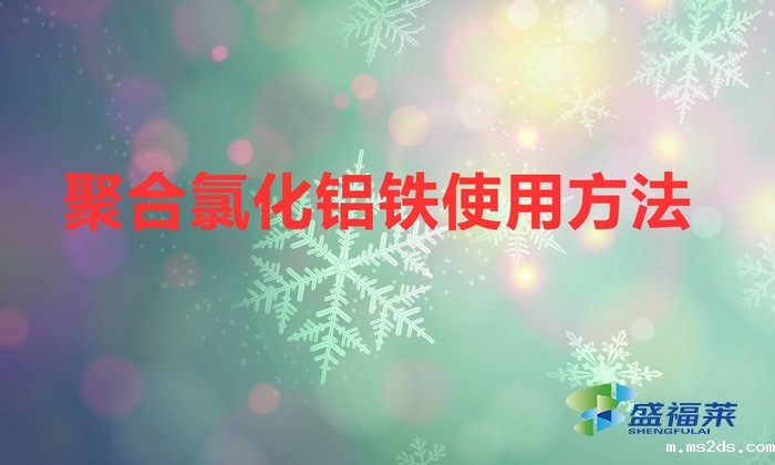 聚合氯化铝铁使用方法（聚合氯化铝铁应该如何使用）