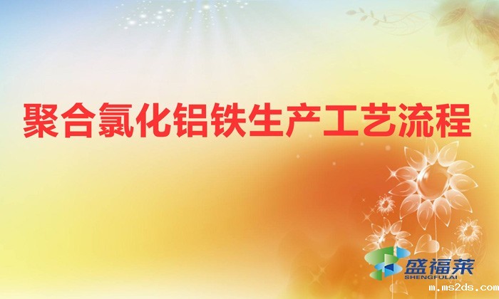 聚合氯化铝铁生产工艺流程（聚合氯化铝铁是怎么生产的）