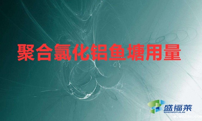 聚合氯化铝鱼塘用量(聚合氯化铝鱼塘用量方法)