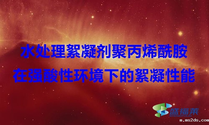 水处理絮凝剂聚丙烯酰胺在强酸性环境下的絮凝性能