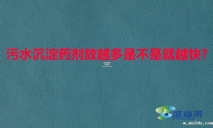 污水沉淀药剂放越多是不是就越快?