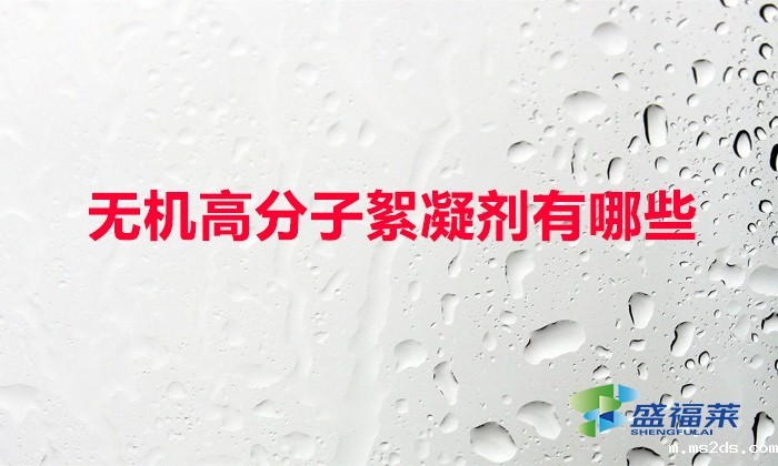 无机高分子絮凝剂有哪些(常用的无机絮凝剂)