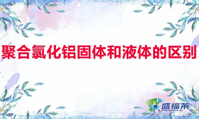 聚合氯化铝固体和液体的区别