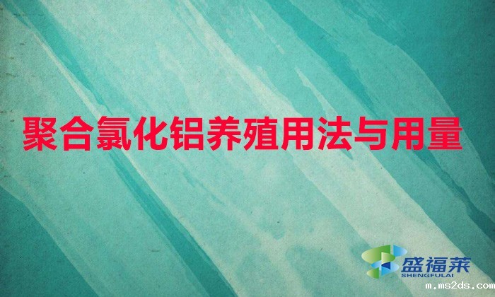 聚合氯化铝养殖用法与用量(聚合氯化铝鱼塘用量)