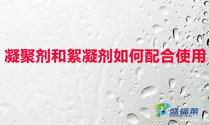 凝聚剂和絮凝剂如何配合使用