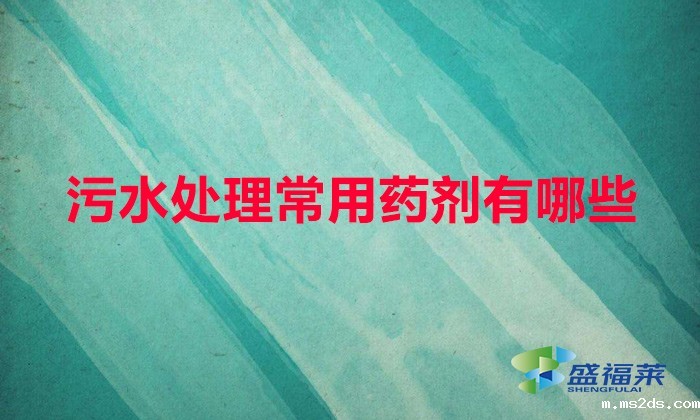 污水厂用什么药剂多(污水处理常用药剂有哪些)