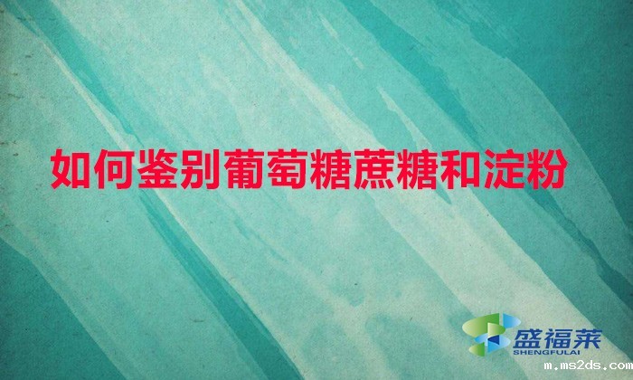 如何鉴别葡萄糖蔗糖和淀粉（鉴别葡萄糖、甘蔗和淀粉的方法）