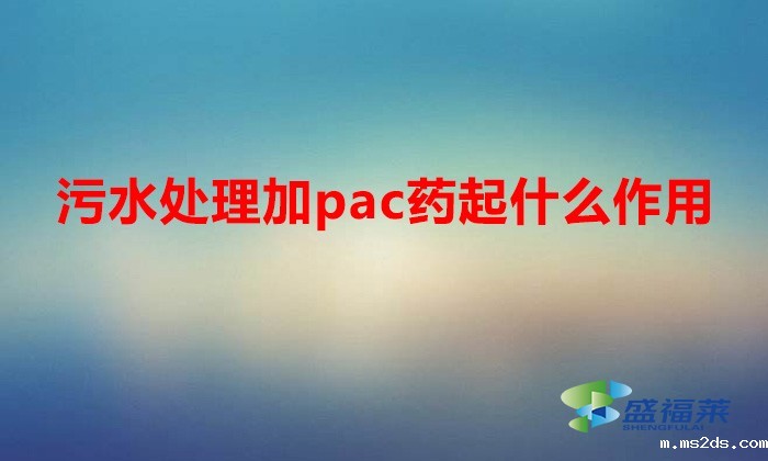 污水处理加pac药起什么作用
