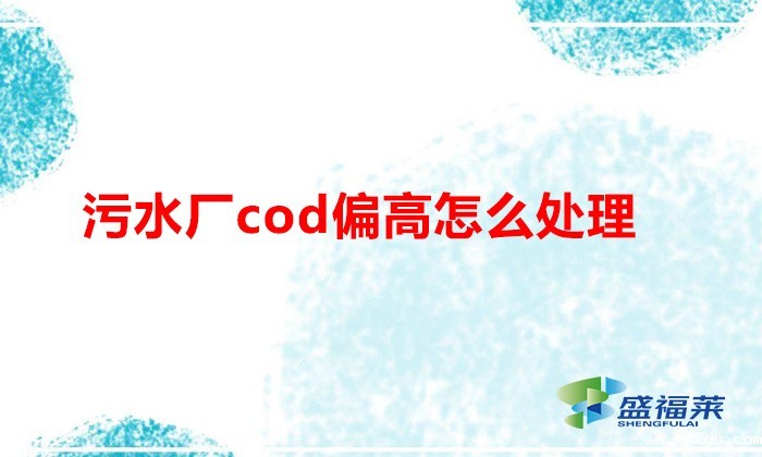 污水厂cod偏高怎么处理（降解cod的方法）