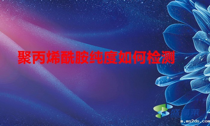 聚丙烯酰胺纯度如何检测（聚丙烯酰胺纯度检测方法）