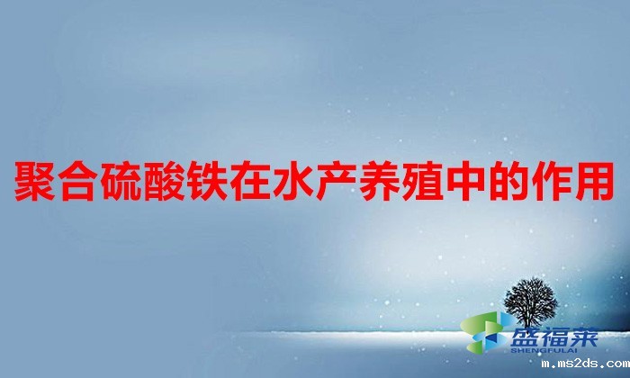 聚合硫酸铁在水产养殖中的作用(聚合硫酸铁的作用和用途)