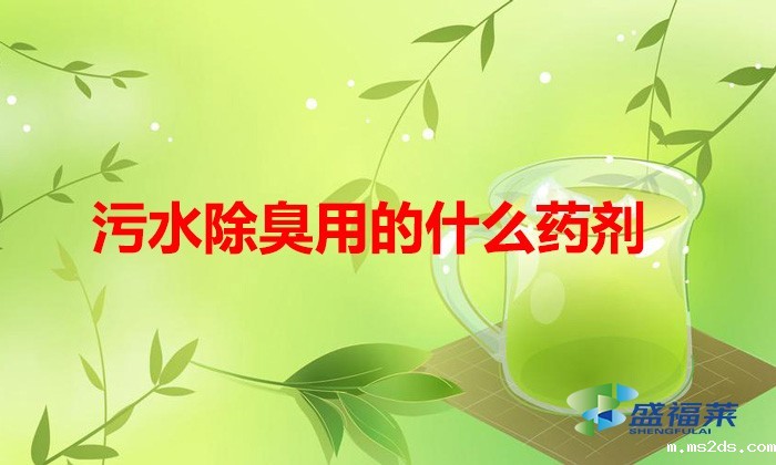 污水除臭用的什么药剂(哪些药剂可以用来除臭)