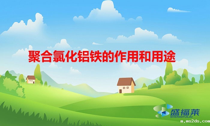 聚合氯化铝铁的作用和用途(聚合氯化铝的优缺点)