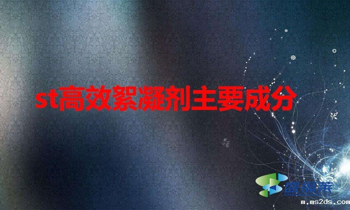 st高效絮凝剂主要成分(st高效絮凝剂的应用)