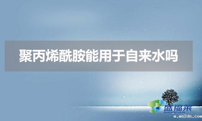 聚丙烯酰胺能用于自来水吗(聚丙烯酰胺在自来水中的作用)