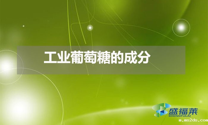 工业葡萄糖的成分（工业葡萄糖是用什么做的）