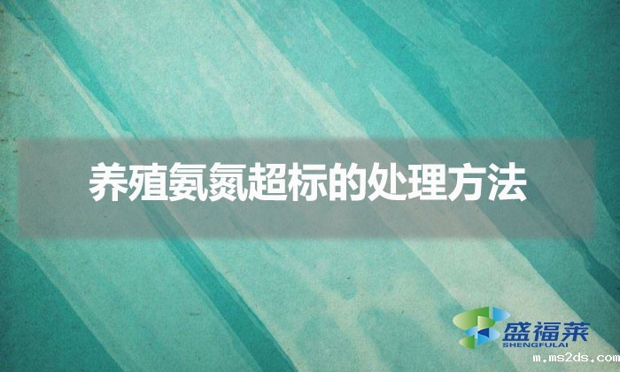 养殖氨氮超标的处理方法(氨氮过高的解决方法)