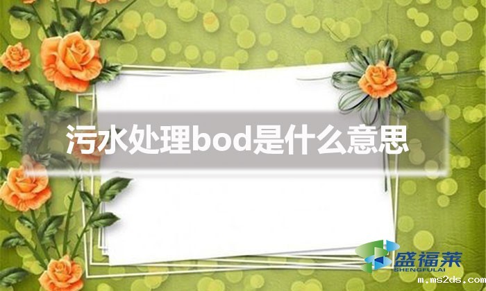 污水处理bod是什么意思(bod在污水处理中代表什么?)