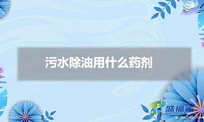 污水除油用什么药剂(废水除油的方法)