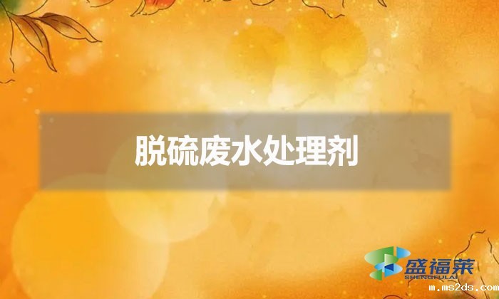 脱硫废水处理剂(脱硫废水怎么处理)