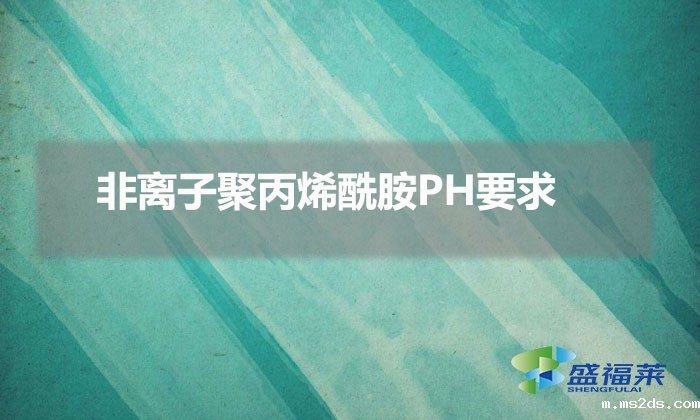 非离子聚丙烯酰胺PH要求（如何利用ph来选择聚丙烯酰胺）