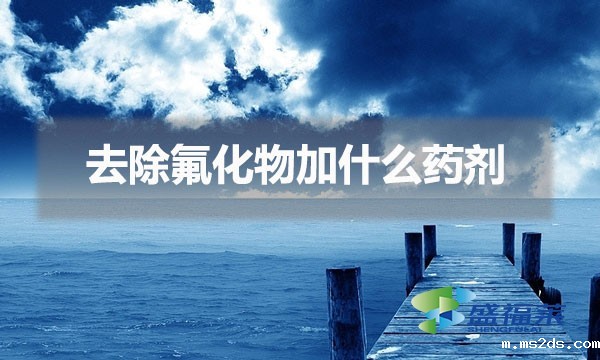去除氟化物加什么药剂(除氟剂的使用方法)