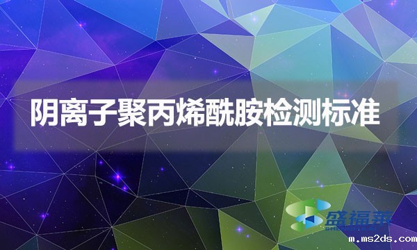 阴离子聚丙烯酰胺检测标准(阴离子聚丙烯酰胺国家标准)