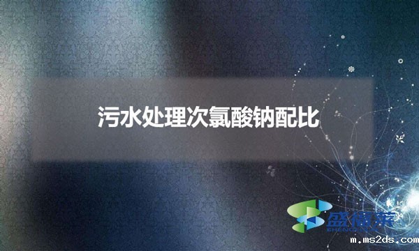 污水处理次氯酸钠配比（污水处理中次氯酸钠加多少合适）