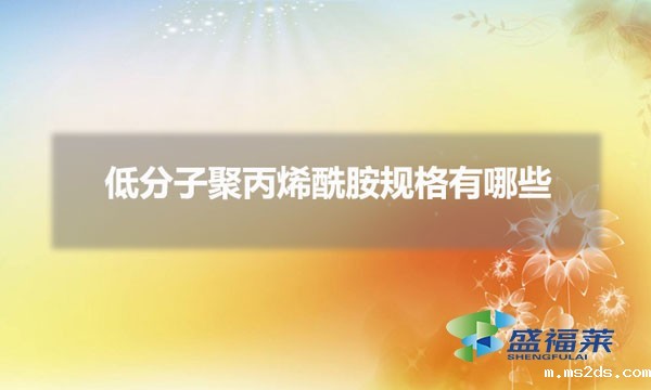 低分子聚丙烯酰胺规格有哪些(低分子聚丙烯酰胺怎么划分)