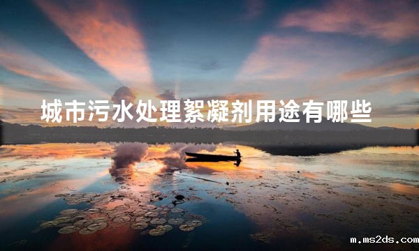 城市污水处理絮凝剂用途有哪些（絮凝剂四大作用）