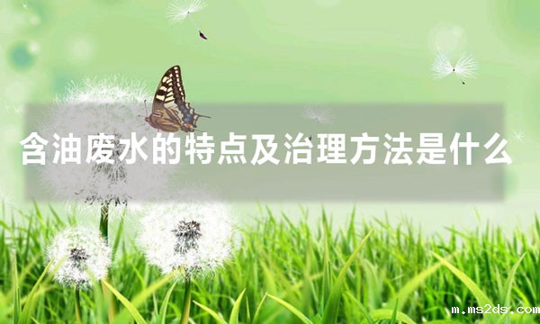 含油废水的特点及治理方法是什么（含油废水处理方法大全）