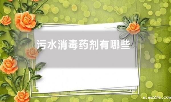 污水消毒药剂有哪些（污水处理中常用的消毒剂有哪些?）