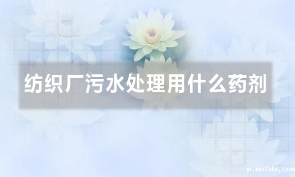 纺织厂污水处理用什么药剂(聚丙烯酰胺在纺织污水中的应用)