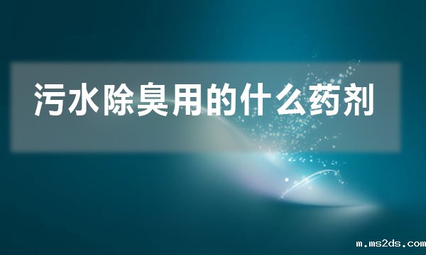 污水除臭用的什么药剂(哪种净水药剂能除臭)