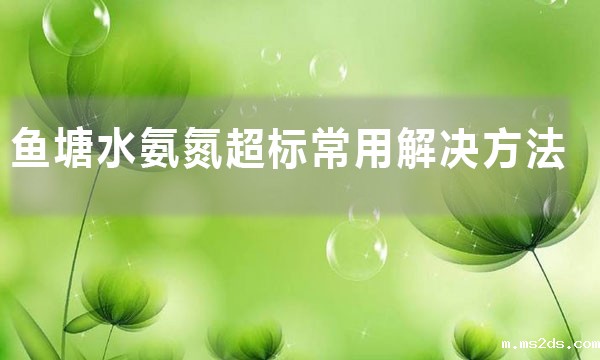 鱼塘氨氮超标最简单的处理方法(鱼塘水氨氮超标常用解决方法)