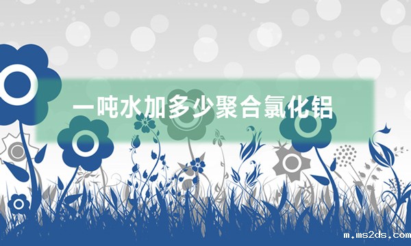 一吨水加多少聚合氯化铝(pac投加量是多少)