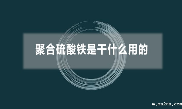 聚合硫酸铁是干什么用的(聚合硫酸铁的应用领域)