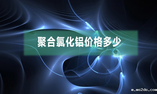 聚合氯化铝价格多少（聚合氯化铝市场价多少钱一吨）
