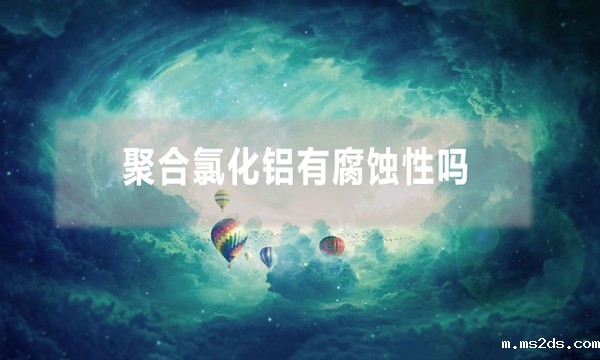 聚合氯化铝有腐蚀性吗(pac使用注意事项)